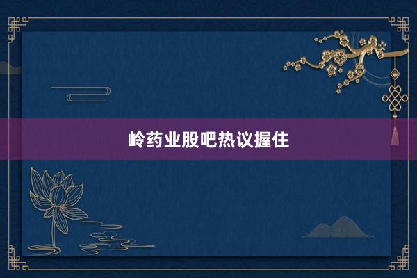 岭药业股吧热议握住